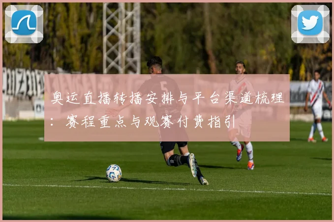 奥运直播转播安排与平台渠道梳理：赛程重点与观赛付费指引