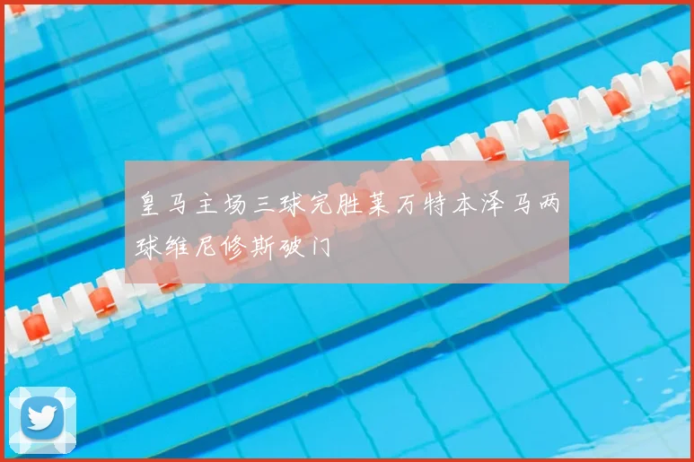 皇马主场三球完胜莱万特本泽马两球维尼修斯破门