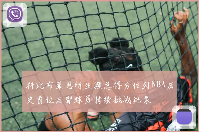 科比布莱恩特生涯总得分位列NBA历史首位后辈球员持续挑战纪录