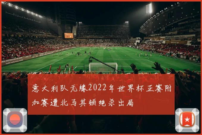 意大利队无缘2022年世界杯正赛附加赛遭北马其顿绝杀出局