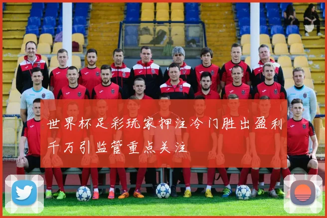 世界杯足彩玩家押注冷门胜出盈利千万引监管重点关注