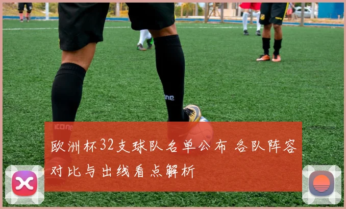 欧洲杯32支球队名单公布 各队阵容对比与出线看点解析