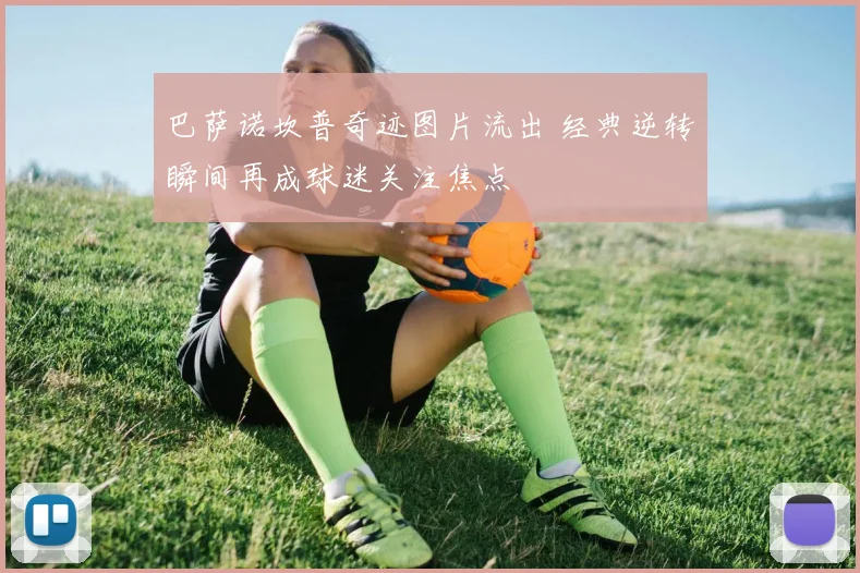 巴萨诺坎普奇迹图片流出 经典逆转瞬间再成球迷关注焦点