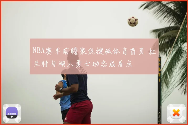 NBA赛季前瞻聚焦搜狐体育首页 杜兰特与湖人勇士动态成看点