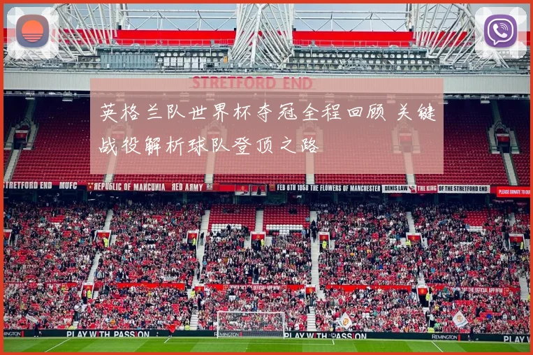 英格兰队世界杯夺冠全程回顾 关键战役解析球队登顶之路