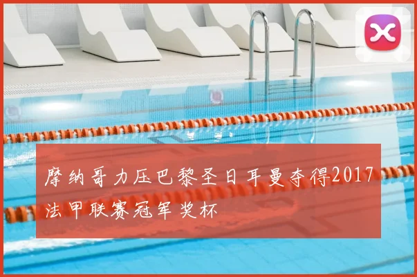 摩纳哥力压巴黎圣日耳曼夺得2017法甲联赛冠军奖杯