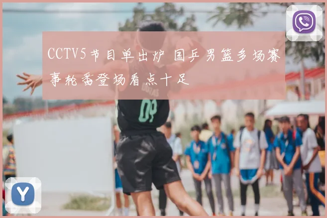 CCTV5节目单出炉 国乒男篮多场赛事轮番登场看点十足