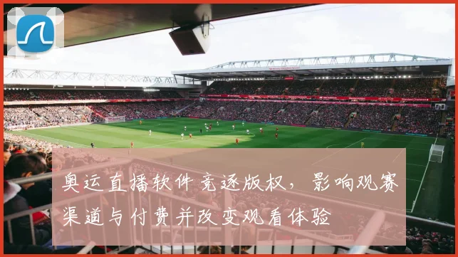 奥运直播软件竞逐版权,影响观赛渠道与付费并改变观看体验