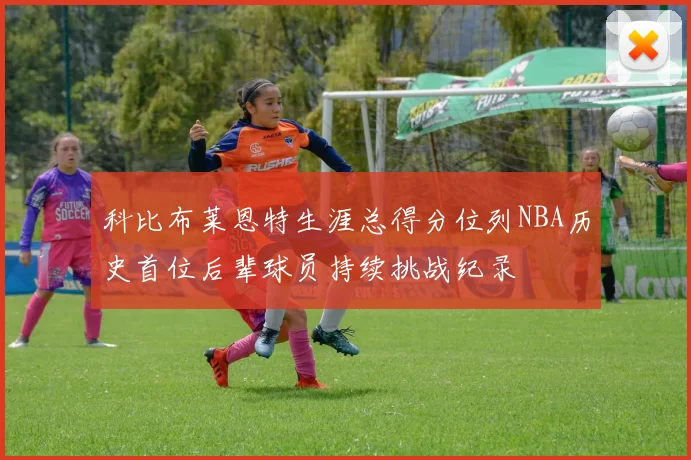 科比布莱恩特生涯总得分位列NBA历史首位后辈球员持续挑战纪录