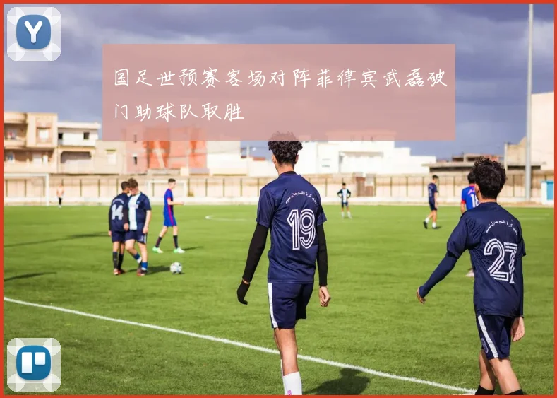 国足世预赛客场对阵菲律宾武磊破门助球队取胜