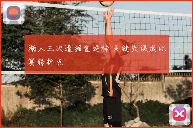 湖人三次遭掘金逆转 关键失误成比赛转折点