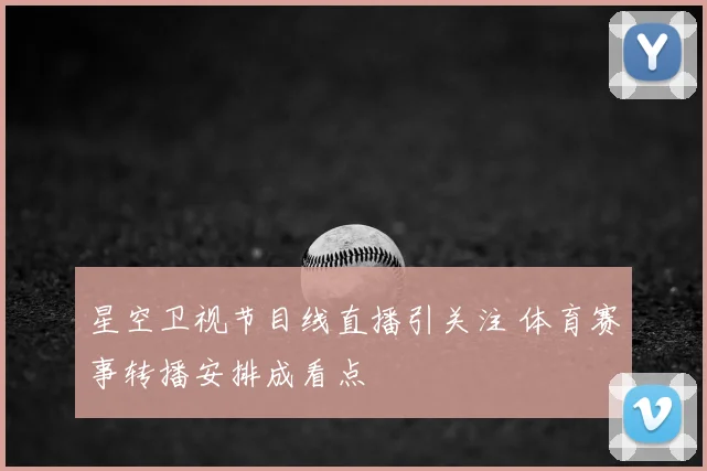 星空卫视节目线直播引关注 体育赛事转播安排成看点