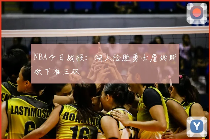 NBA今日战报:湖人险胜勇士詹姆斯砍下准三双