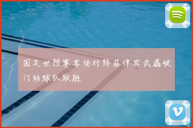 国足世预赛客场对阵菲律宾武磊破门助球队取胜