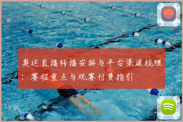 奥运直播转播安排与平台渠道梳理：赛程重点与观赛付费指引