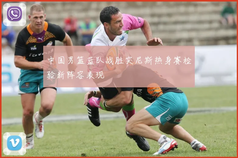 中国男篮蓝队战胜突尼斯热身赛检验新阵容表现