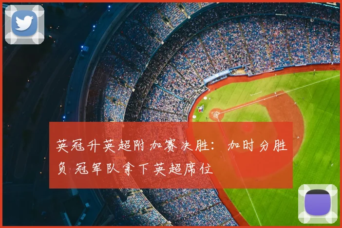 英冠升英超附加赛决胜：加时分胜负 冠军队拿下英超席位