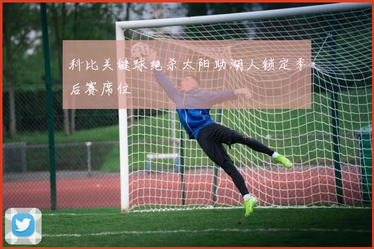 科比关键球绝杀太阳助湖人锁定季后赛席位