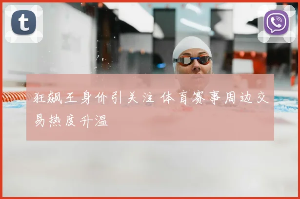 狂飙王身价引关注 体育赛事周边交易热度升温