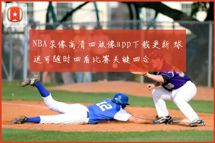 NBA录像高清回放像app下载更新 球迷可随时回看比赛关键回合