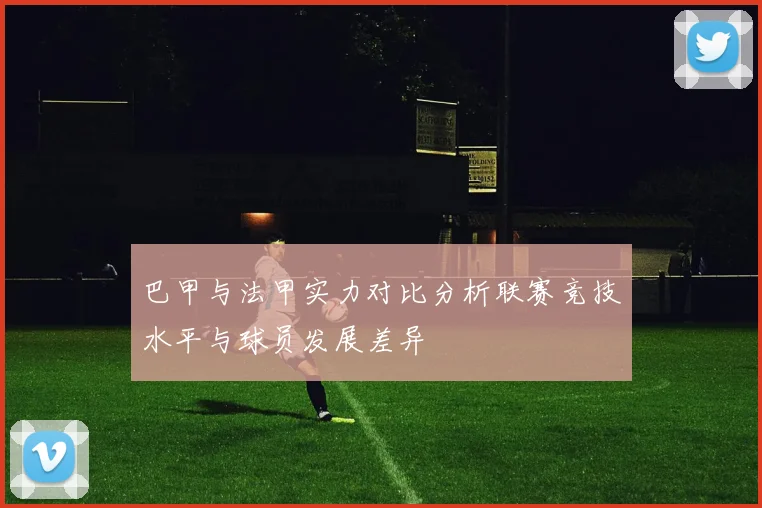 巴甲与法甲实力对比分析联赛竞技水平与球员发展差异