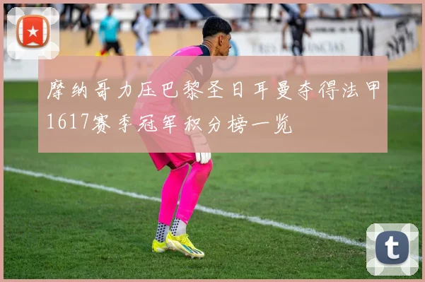 摩纳哥力压巴黎圣日耳曼夺得法甲1617赛季冠军积分榜一览
