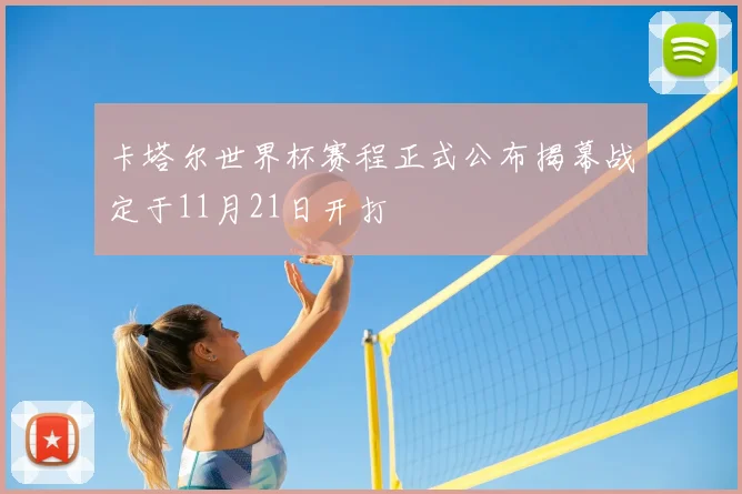 卡塔尔世界杯赛程正式公布揭幕战定于11月21日开打