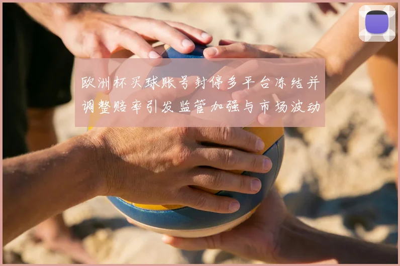 欧洲杯买球账号封停多平台冻结并调整赔率引发监管加强与市场波动