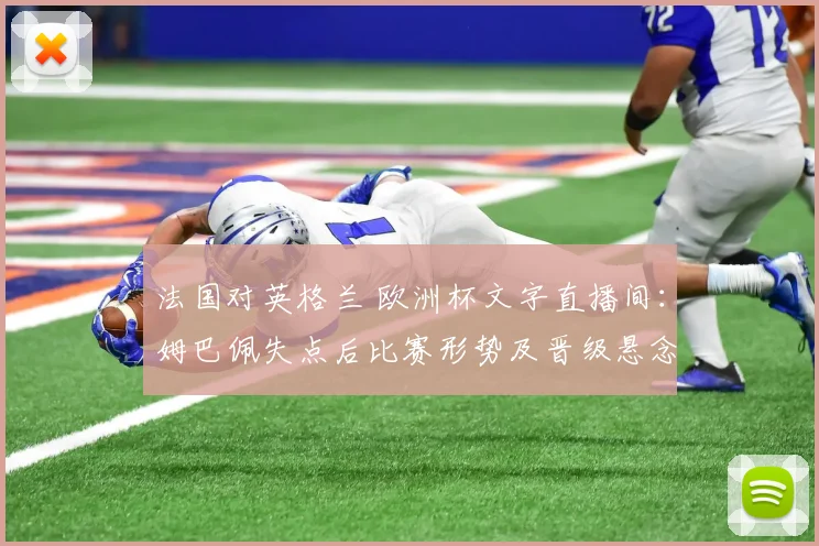 法国对英格兰 欧洲杯文字直播间:姆巴佩失点后比赛形势及晋级悬念