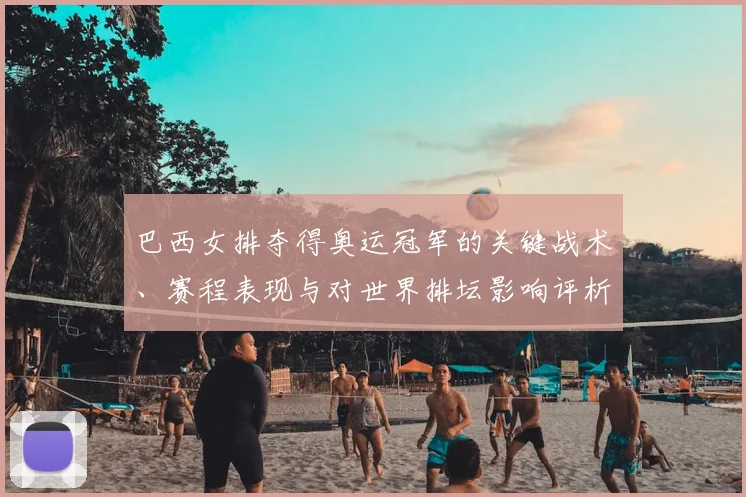 巴西女排夺得奥运冠军的关键战术、赛程表现与对世界排坛影响评析