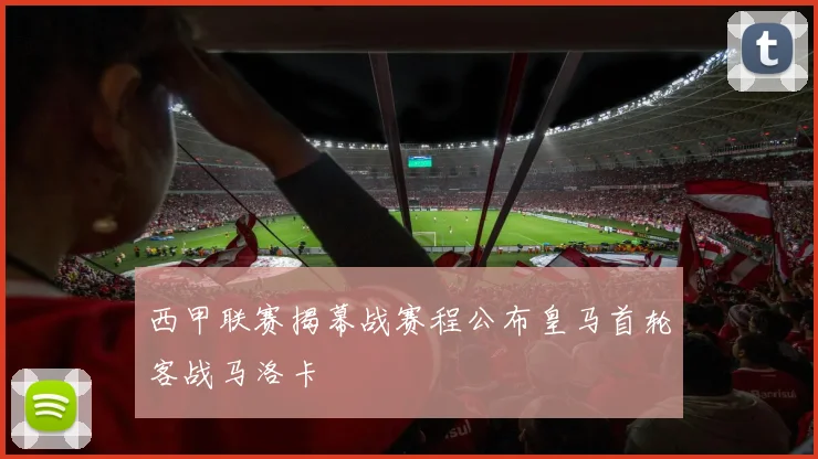 西甲联赛揭幕战赛程公布皇马首轮客战马洛卡