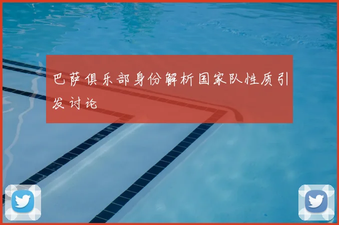 巴萨俱乐部身份解析国家队性质引发讨论