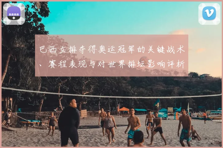 巴西女排夺得奥运冠军的关键战术、赛程表现与对世界排坛影响评析