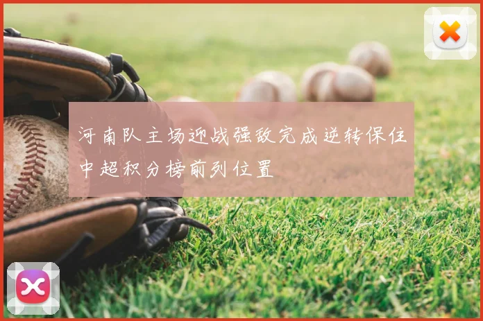 河南队主场迎战强敌完成逆转保住中超积分榜前列位置