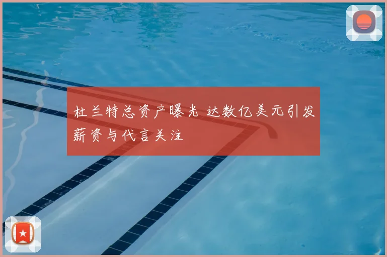 杜兰特总资产曝光 达数亿美元引发薪资与代言关注