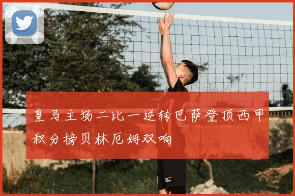 皇马主场二比一逆转巴萨登顶西甲积分榜贝林厄姆双响