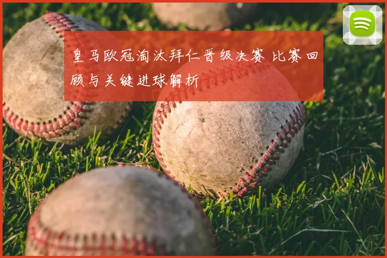 皇马欧冠淘汰拜仁晋级决赛 比赛回顾与关键进球解析