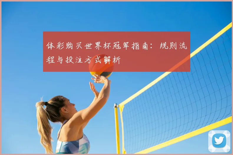 体彩购买世界杯冠军指南:规则流程与投注方式解析