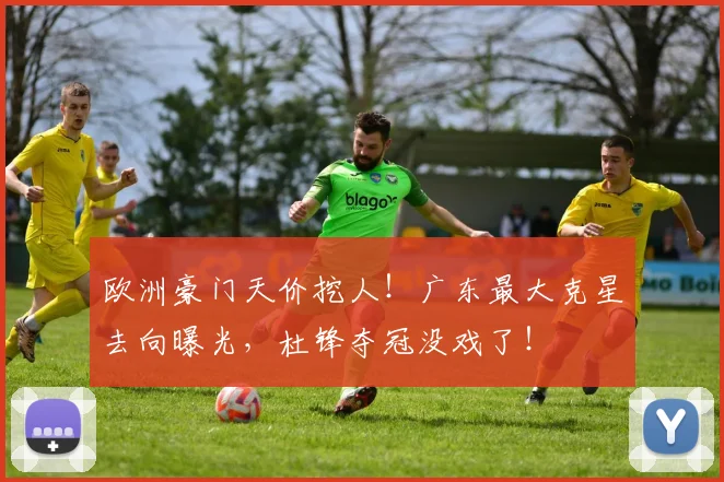 欧洲豪门天价挖人!广东最大克星去向曝光,杜锋夺冠没戏了!