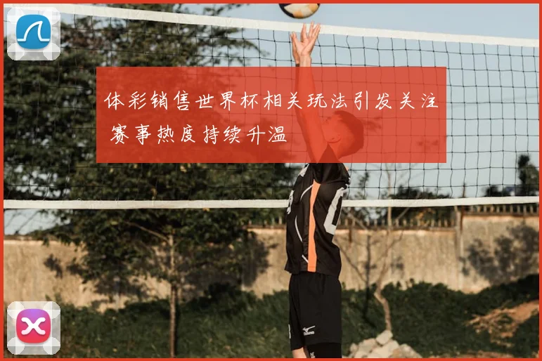 体彩销售世界杯相关玩法引发关注 赛事热度持续升温