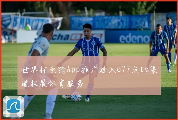 世界杯竞猜App推广进入c77点tv渠道拓展体育服务