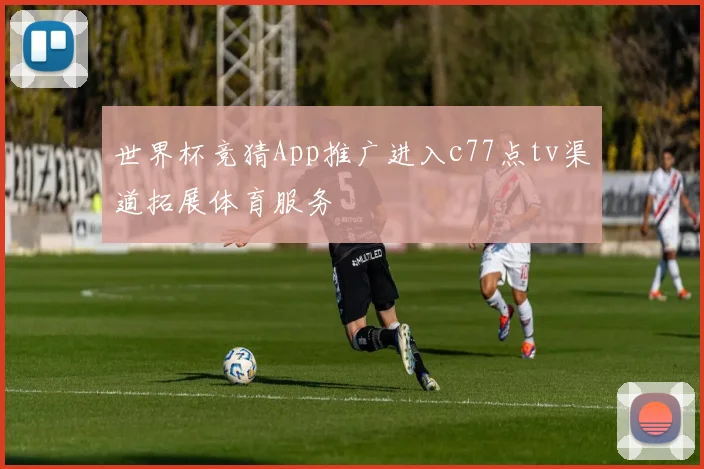 世界杯竞猜App推广进入c77点tv渠道拓展体育服务