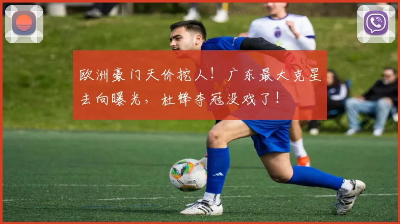 欧洲豪门天价挖人!广东最大克星去向曝光,杜锋夺冠没戏了!
